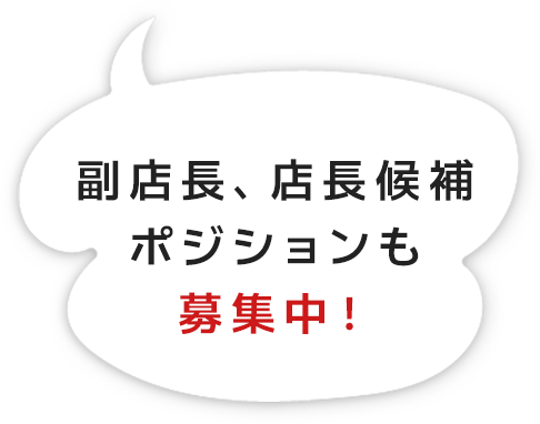 副店長、店長候補ポジションも募集中！