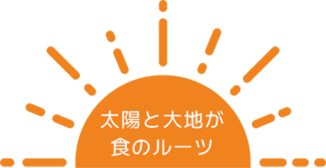 太陽と大地が
        食のルーツ